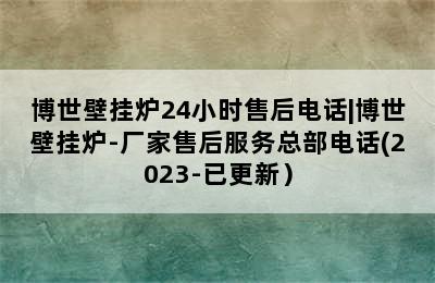 博世壁挂炉24小时售后电话|博世壁挂炉-厂家售后服务总部电话(2023-已更新）